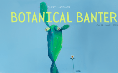 Botanical Banter, by Cheryl Hastings, Oct 27 – Nov 21